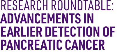 Research Roundtable: Advancements in Earlier Detection of Pancreatic Cancer