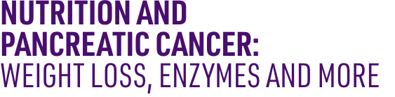 Nutrition and  Pancreatic Cancer: Weight Loss, Enzymes and More